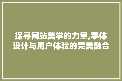 探寻网站美学的力量,字体设计与用户体验的完美融合 探寻网站美学的力量,字体设计与用户体验的完美融合 SEO关键词