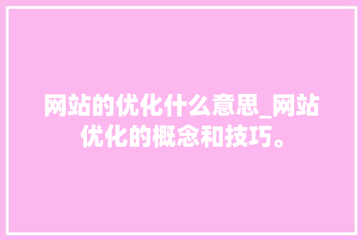 网站的优化什么意思_网站优化的概念和技巧。 SEO关键词 网站的优化什么意思_网站优化的概念和技巧。 网站的优化什么意思_网站优化的概念和技巧。 SEO关键词