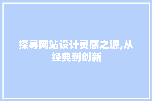 探寻网站设计灵感之源,从经典到创新 探寻网站设计灵感之源,从经典到创新 搜狗SEO