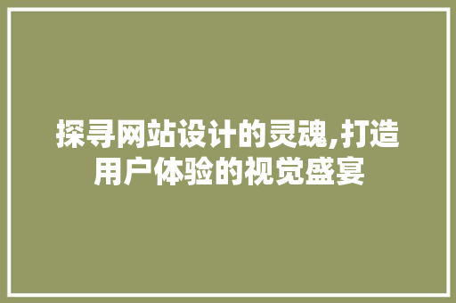 探寻网站设计的灵魂,打造用户体验的视觉盛宴 探寻网站设计的灵魂,打造用户体验的视觉盛宴 百度SEO