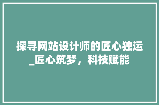 探寻网站设计师的匠心独运_匠心筑梦，科技赋能 探寻网站设计师的匠心独运_匠心筑梦，科技赋能 神马SEO