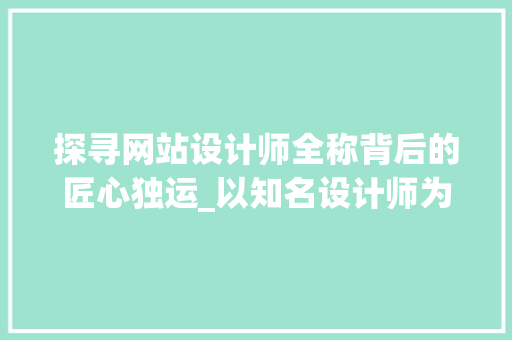 探寻网站设计师全称背后的匠心独运_以知名设计师为例 探寻网站设计师全称背后的匠心独运_以知名设计师为例 神马SEO