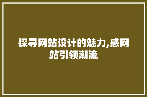 探寻网站设计的魅力,感网站引领潮流 探寻网站设计的魅力,感网站引领潮流 搜狗SEO