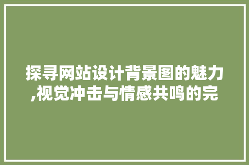 探寻网站设计背景图的魅力,视觉冲击与情感共鸣的完美融合 探寻网站设计背景图的魅力,视觉冲击与情感共鸣的完美融合 SEO关键词