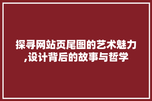 探寻网站页尾图的艺术魅力,设计背后的故事与哲学 探寻网站页尾图的艺术魅力,设计背后的故事与哲学 SEO关键词