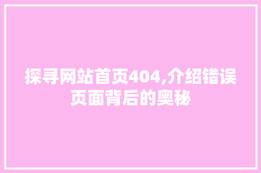 探寻网站首页404,介绍错误页面背后的奥秘 探寻网站首页404,介绍错误页面背后的奥秘 搜狗SEO