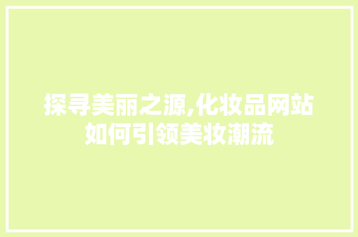 探寻美丽之源,化妆品网站如何引领美妆潮流