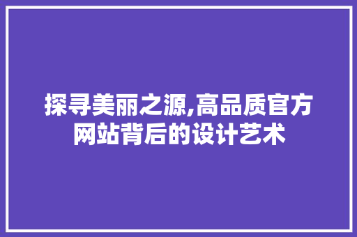 探寻美丽之源,高品质官方网站背后的设计艺术 探寻美丽之源,高品质官方网站背后的设计艺术 必应SEO