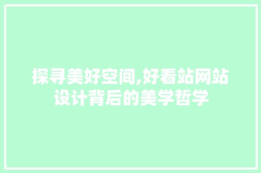 探寻美好空间,好看站网站设计背后的美学哲学 百度SEO 探寻美好空间,好看站网站设计背后的美学哲学 探寻美好空间,好看站网站设计背后的美学哲学 百度SEO
