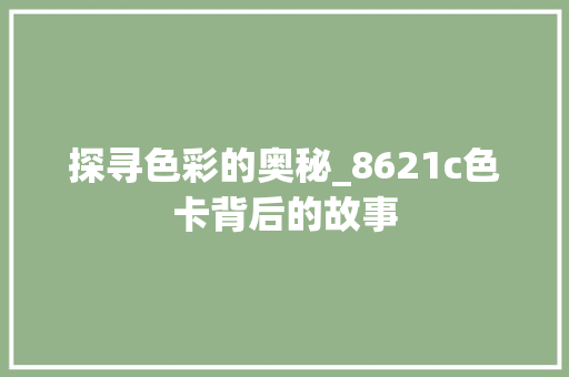 探寻色彩的奥秘_8621c色卡背后的故事 探寻色彩的奥秘_8621c色卡背后的故事 神马SEO