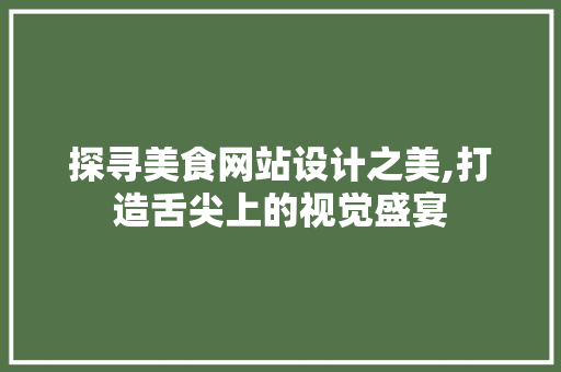 探寻美食网站设计之美,打造舌尖上的视觉盛宴 探寻美食网站设计之美,打造舌尖上的视觉盛宴 SEO关键词