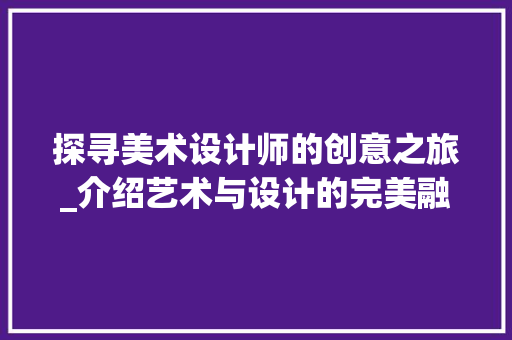 探寻美术设计师的创意之旅_介绍艺术与设计的完美融合 探寻美术设计师的创意之旅_介绍艺术与设计的完美融合 搜狗SEO