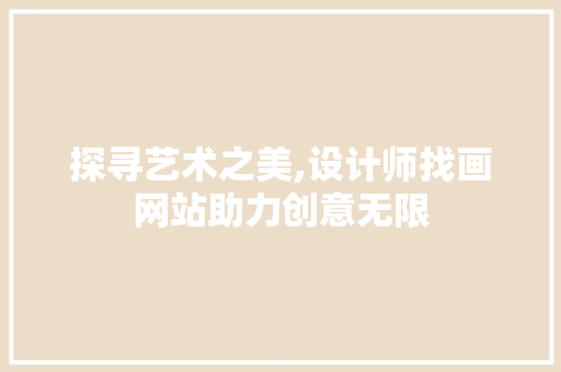 探寻艺术之美,设计师找画网站助力创意无限 探寻艺术之美,设计师找画网站助力创意无限 搜狗SEO