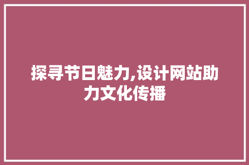 探寻节日魅力,设计网站助力文化传播 探寻节日魅力,设计网站助力文化传播 网站建设公司