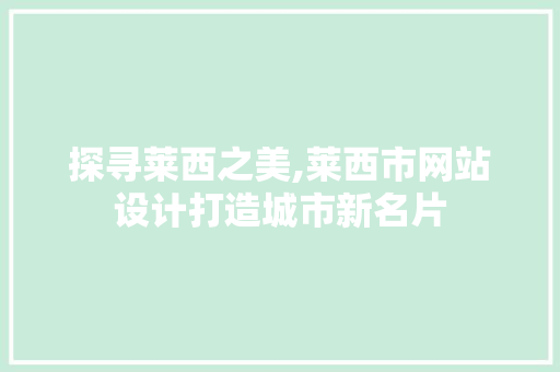 探寻莱西之美,莱西市网站设计打造城市新名片 探寻莱西之美,莱西市网站设计打造城市新名片 网站建设公司