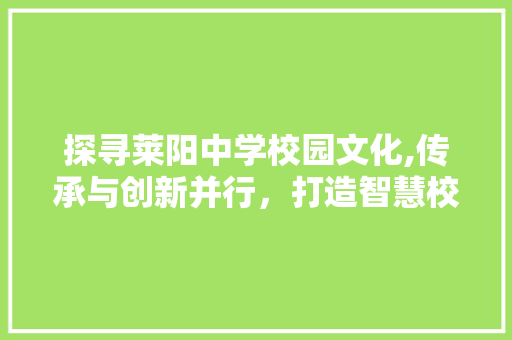 探寻莱阳中学校园文化,传承与创新并行，打造智慧校园新典范