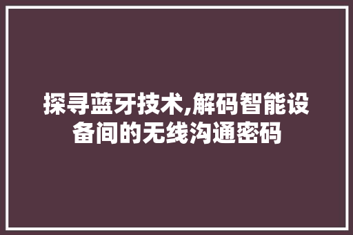 探寻蓝牙技术,解码智能设备间的无线沟通密码 探寻蓝牙技术,解码智能设备间的无线沟通密码 必应SEO