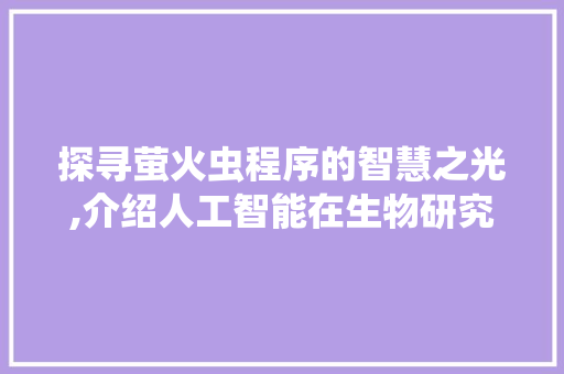 探寻萤火虫程序的智慧之光,介绍人工智能在生物研究中的应用 探寻萤火虫程序的智慧之光,介绍人工智能在生物研究中的应用 网站建设公司