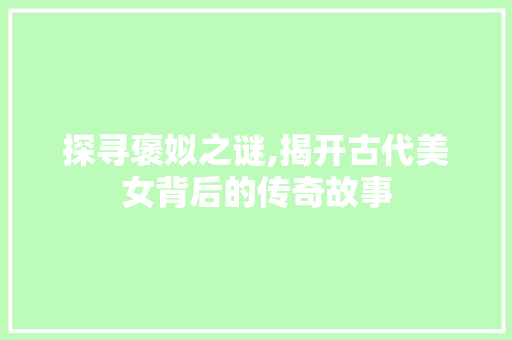 探寻褒姒之谜,揭开古代美女背后的传奇故事 探寻褒姒之谜,揭开古代美女背后的传奇故事 SEO关键词