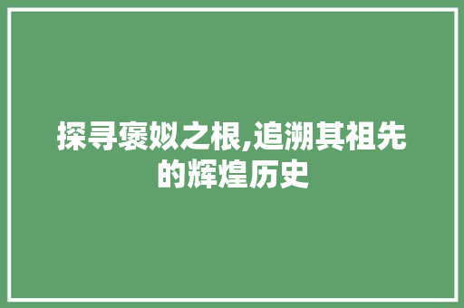 探寻褒姒之根,追溯其祖先的辉煌历史 探寻褒姒之根,追溯其祖先的辉煌历史 百度SEO
