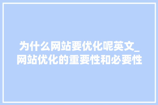 为什么网站要优化呢英文_网站优化的重要性和必要性。 为什么网站要优化呢英文_网站优化的重要性和必要性。 网站建设公司