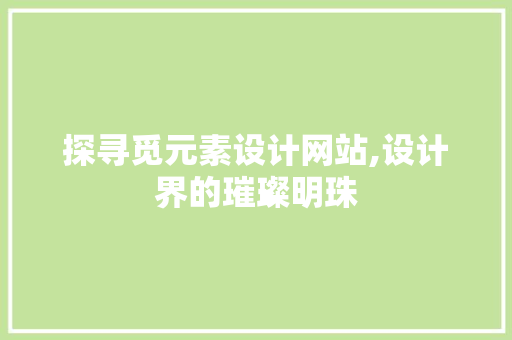 探寻觅元素设计网站,设计界的璀璨明珠 探寻觅元素设计网站,设计界的璀璨明珠 神马SEO