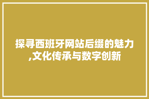 探寻西班牙网站后缀的魅力,文化传承与数字创新 探寻西班牙网站后缀的魅力,文化传承与数字创新 搜狗SEO