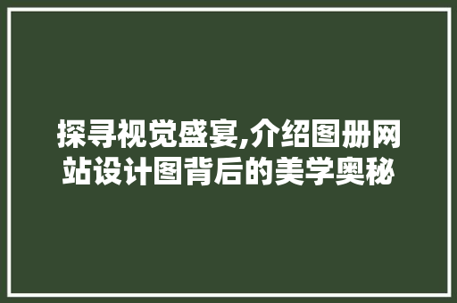 探寻视觉盛宴,介绍图册网站设计图背后的美学奥秘 神马SEO 探寻视觉盛宴,介绍图册网站设计图背后的美学奥秘 探寻视觉盛宴,介绍图册网站设计图背后的美学奥秘 神马SEO