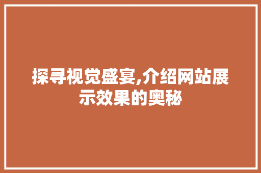 探寻视觉盛宴,介绍网站展示效果的奥秘 探寻视觉盛宴,介绍网站展示效果的奥秘 百度SEO