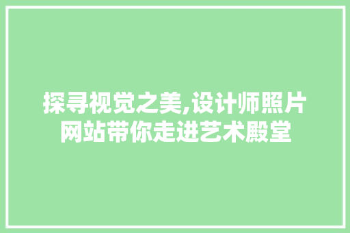 探寻视觉之美,设计师照片网站带你走进艺术殿堂 探寻视觉之美,设计师照片网站带你走进艺术殿堂 搜狗SEO