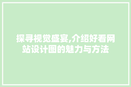 探寻视觉盛宴,介绍好看网站设计图的魅力与方法 探寻视觉盛宴,介绍好看网站设计图的魅力与方法 搜狗SEO