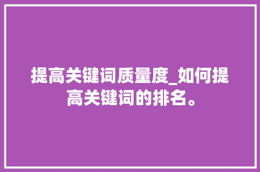 提高关键词质量度_如何提高关键词的排名。 提高关键词质量度_如何提高关键词的排名。 SEO关键词