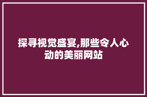探寻视觉盛宴,那些令人心动的美丽网站 探寻视觉盛宴,那些令人心动的美丽网站 必应SEO