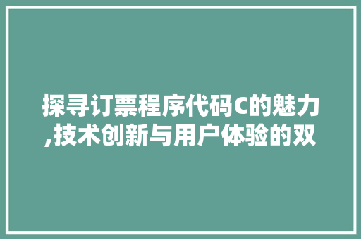 探寻订票程序代码C的魅力,技术创新与用户体验的双重提升