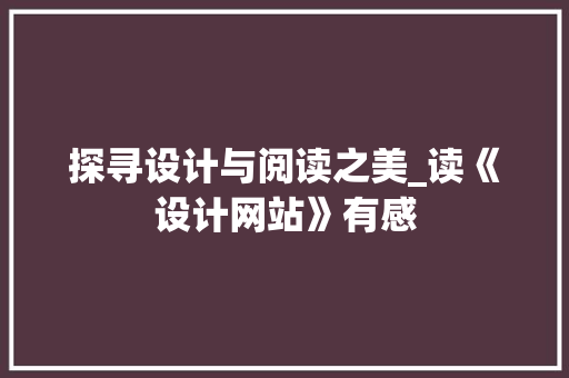 探寻设计与阅读之美_读《设计网站》有感 探寻设计与阅读之美_读《设计网站》有感 神马SEO