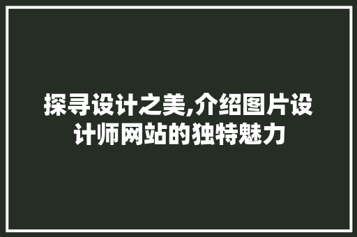 探寻设计之美,介绍图片设计师网站的独特魅力 探寻设计之美,介绍图片设计师网站的独特魅力 SEO关键词