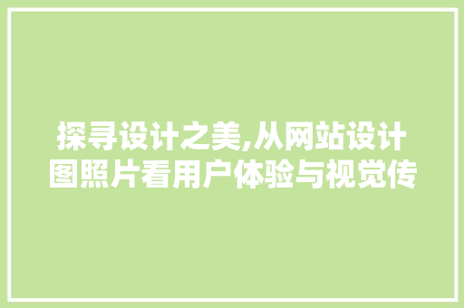 探寻设计之美,从网站设计图照片看用户体验与视觉传达 探寻设计之美,从网站设计图照片看用户体验与视觉传达 百度SEO