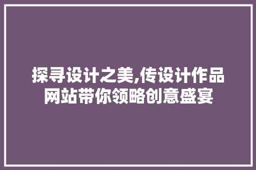 探寻设计之美,传设计作品网站带你领略创意盛宴 探寻设计之美,传设计作品网站带你领略创意盛宴 网站建设公司