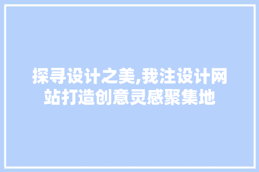 探寻设计之美,我注设计网站打造创意灵感聚集地 探寻设计之美,我注设计网站打造创意灵感聚集地 SEO关键词
