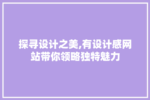 探寻设计之美,有设计感网站带你领略独特魅力 探寻设计之美,有设计感网站带你领略独特魅力 必应SEO