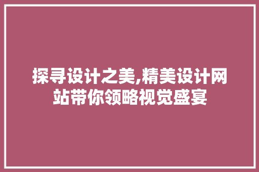 探寻设计之美,精美设计网站带你领略视觉盛宴 探寻设计之美,精美设计网站带你领略视觉盛宴 网站建设公司