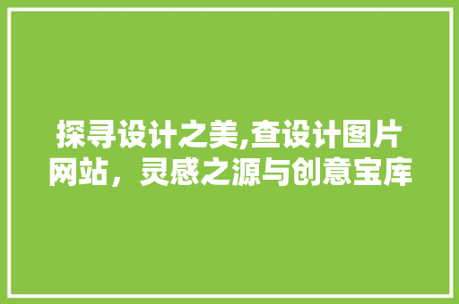 探寻设计之美,查设计图片网站，灵感之源与创意宝库 探寻设计之美,查设计图片网站，灵感之源与创意宝库 百度SEO