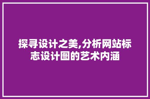 探寻设计之美,分析网站标志设计图的艺术内涵 探寻设计之美,分析网站标志设计图的艺术内涵 网站建设公司