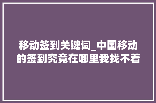移动签到关键词_中国移动的签到究竟在哪里我找不着呢。 移动签到关键词_中国移动的签到究竟在哪里我找不着呢。 SEO关键词