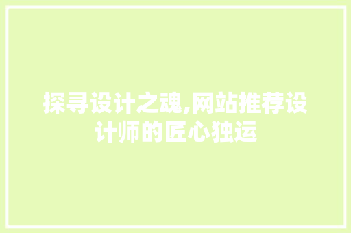 探寻设计之魂,网站推荐设计师的匠心独运 探寻设计之魂,网站推荐设计师的匠心独运 神马SEO