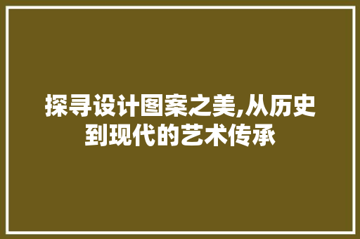 探寻设计图案之美,从历史到现代的艺术传承 探寻设计图案之美,从历史到现代的艺术传承 网站建设公司