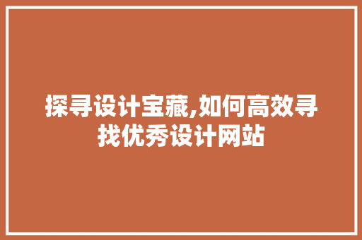 探寻设计宝藏,如何高效寻找优秀设计网站 探寻设计宝藏,如何高效寻找优秀设计网站 网站建设公司