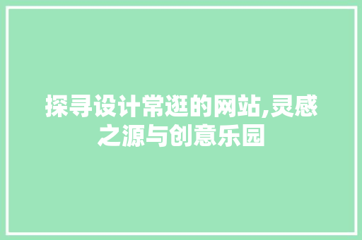 探寻设计常逛的网站,灵感之源与创意乐园 探寻设计常逛的网站,灵感之源与创意乐园 神马SEO