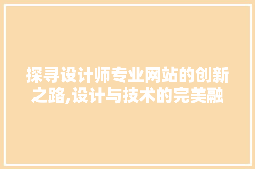 探寻设计师专业网站的创新之路,设计与技术的完美融合 探寻设计师专业网站的创新之路,设计与技术的完美融合 SEO关键词