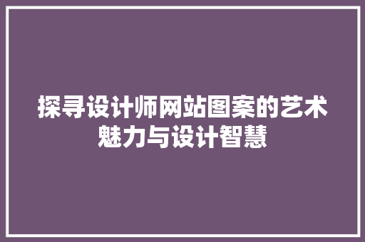 探寻设计师网站图案的艺术魅力与设计智慧 探寻设计师网站图案的艺术魅力与设计智慧 搜狗SEO